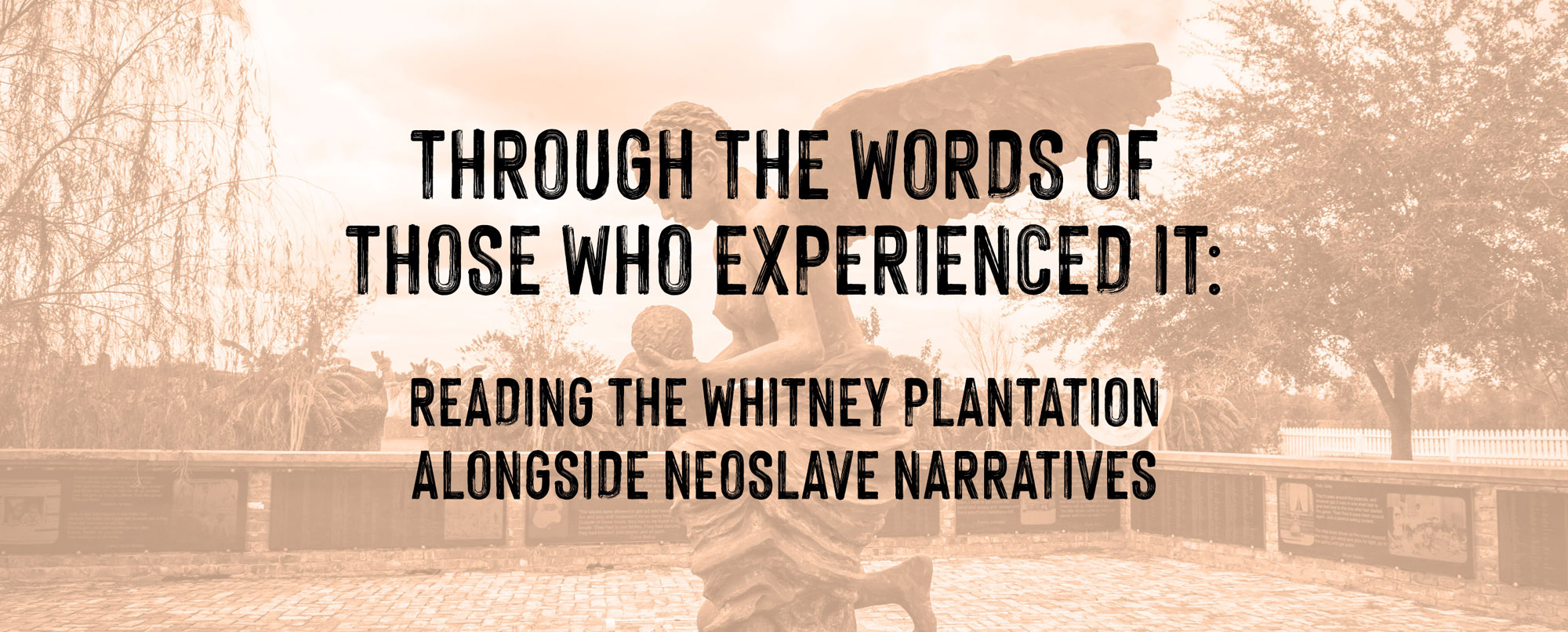 'Through the words of those who experienced it': Reading the Whitney Plantation alongside Neoslave Narratives