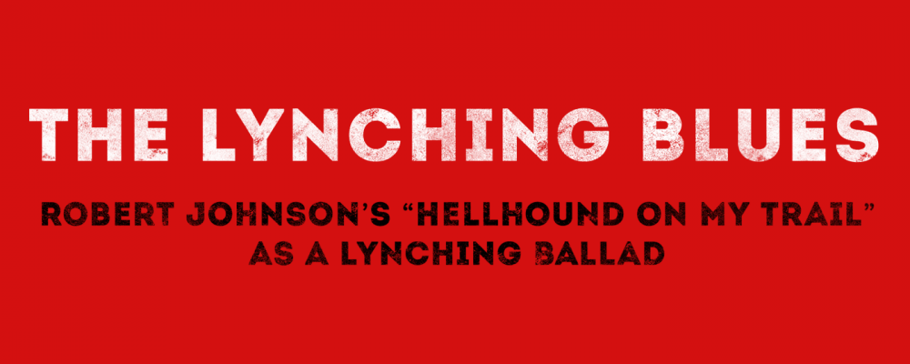 The Lynching Blues: The Lynching Blues: Robert Johnson’s Hellhound on My Trail as a Lynching Ballad,