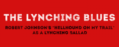The Lynching Blues: The Lynching Blues: Robert Johnson’s Hellhound on My Trail as a Lynching Ballad,