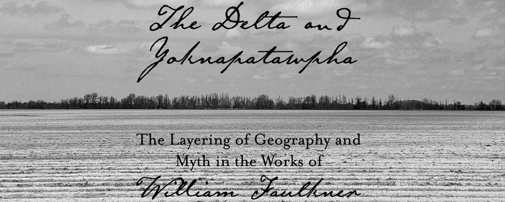 The Delta and Yoknapatawpha: The Layering of Geography and Myth in the Works of William Faulkner