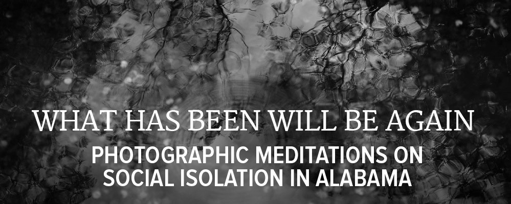 What Has Been Will Be Again: Photographic Meditations on Social Isolation in Alabama